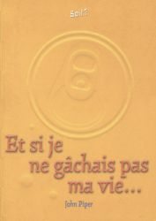 Et si je ne g&acirc;chais pas ma vie... - John Piper