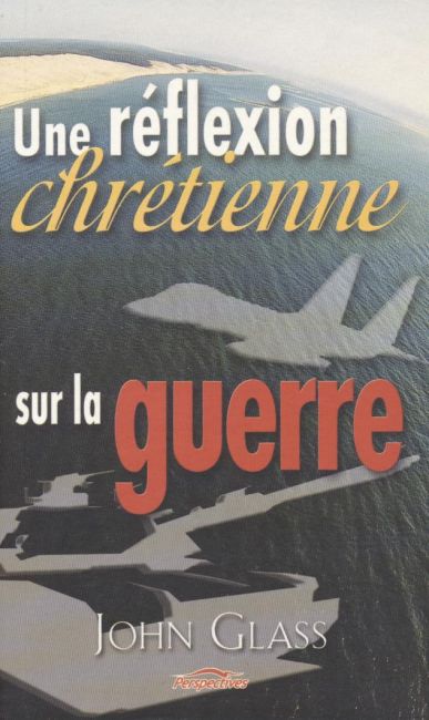 Une r&eacute;flexion chr&eacute;tienne sur la guerre - John Glass