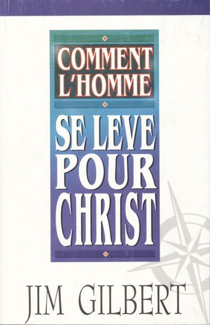 COMMENT L'HOMME SE L&Egrave;VE POUR CHRIST - Jim Gilbert