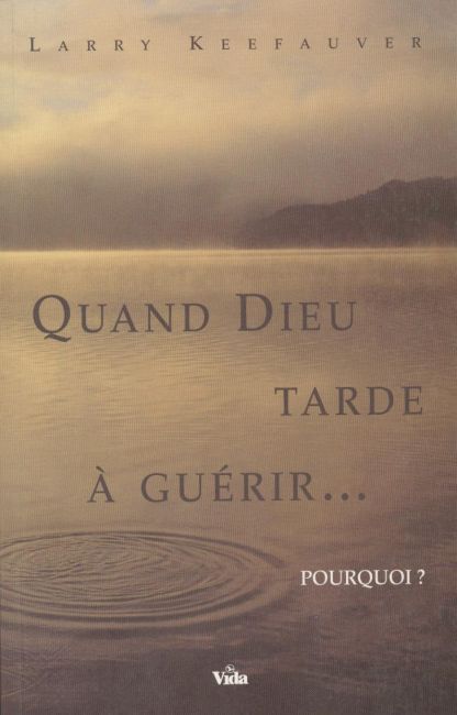 Quand Dieu tarde &agrave; gu&eacute;rir... Pourquoi? - Larry Keefauver